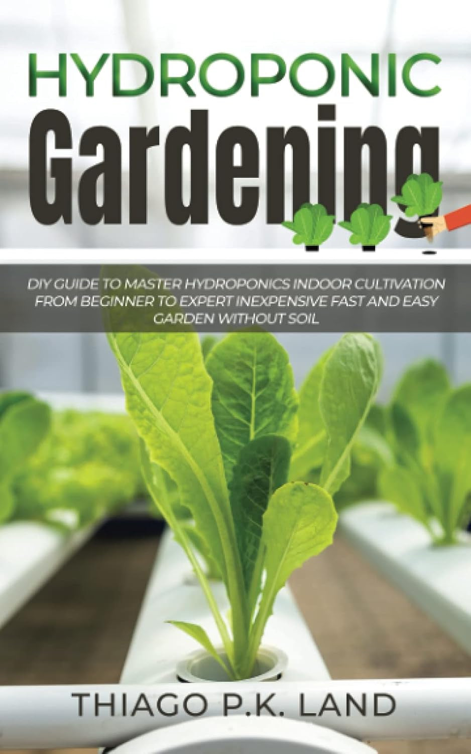 Grădinărit hidroponic: Ghid DIY pentru a stăpâni cultivarea hidroponică în interior, de la începător la expert. Grădină rapidă și ușoară, ieftină, fără sol (Easy Farming).